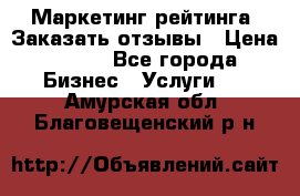 Маркетинг рейтинга. Заказать отзывы › Цена ­ 600 - Все города Бизнес » Услуги   . Амурская обл.,Благовещенский р-н